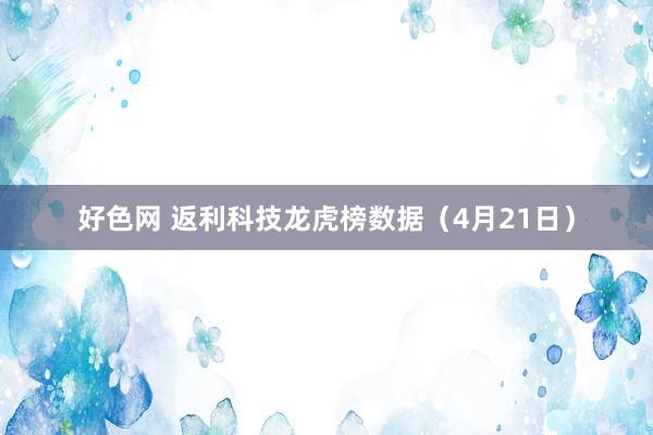 好色网 返利科技龙虎榜数据（4月21日）