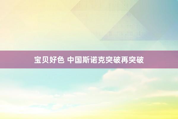 宝贝好色 中国斯诺克突破再突破