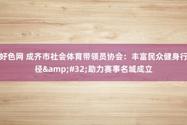 好色网 成齐市社会体育带领员协会：丰富民众健身行径&#32;助力赛事名城成立