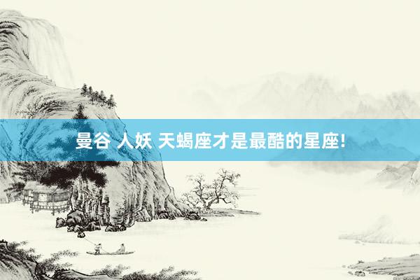 曼谷 人妖 天蝎座才是最酷的星座!